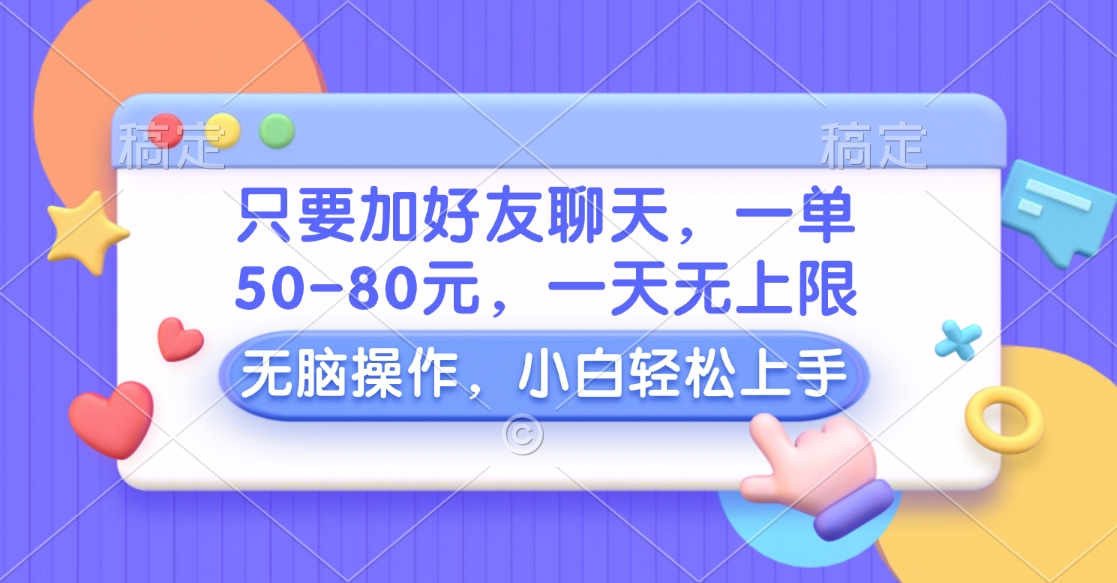 只要加好友聊天，一单50-80元，一天无上限，能做多少看你懒不懒，无脑操作-云峥科技网