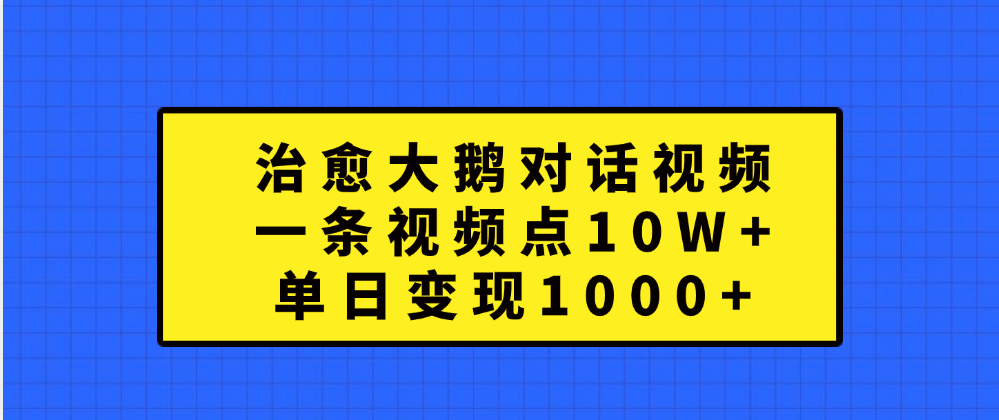 治愈大鹅对话一条视频点赞 10W+，单日变现1000+-云峥科技网