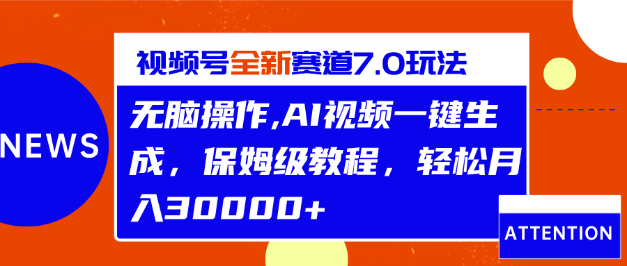 视频号最新7.0玩法，无脑操作，保姆级教程，轻松月入30000+-云峥科技网