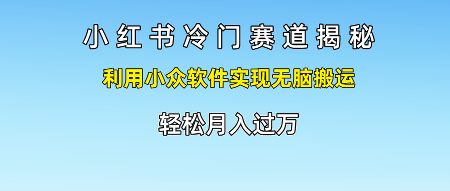 小红书冷门赛道揭秘,轻松月入过万，利用小众软件实现无脑搬运，-云峥科技网