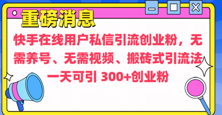 通过给快手在线用户私信引流创业粉，无需养号、无需视频、搬砖式引流法，一天可引300+创业粉-云峥科技网