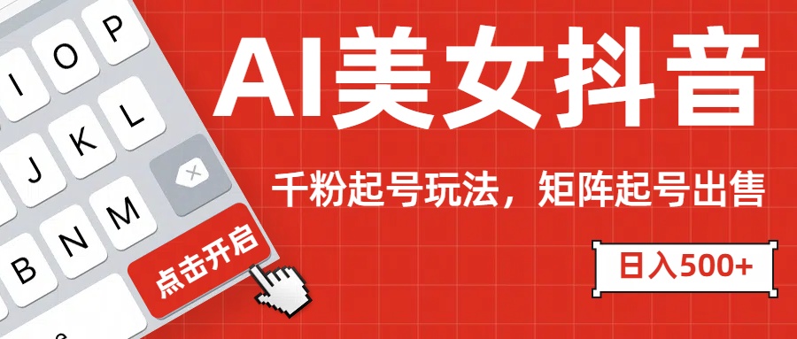 AI美女抖音千粉起号玩法，日入500+多种变现方式，可批量矩阵起号出售！-云峥科技网