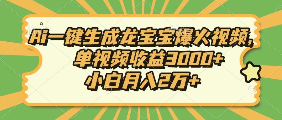 Ai一键生成龙宝宝爆火视频，小白月入2万+，单视频收益3000+-云峥科技网
