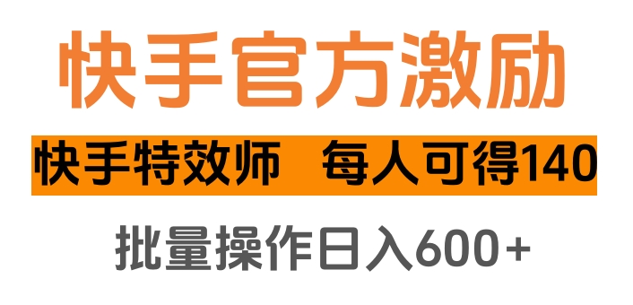 快手官方激励快手特效师，每人可得140，批量操作日入600+-云峥科技网