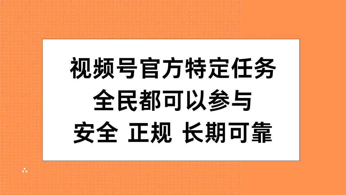 视频号官方特定任务，全民可参与，安全正规长期可靠-云峥科技网