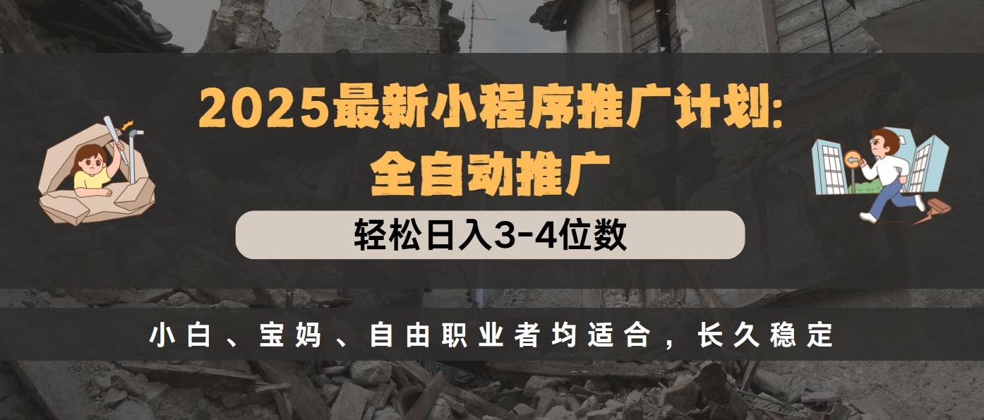 2025最新小程序推广计划全自动推广，轻松日入3-4位数，小白、宝妈、自由职业者均适合，长久稳定-云峥科技网