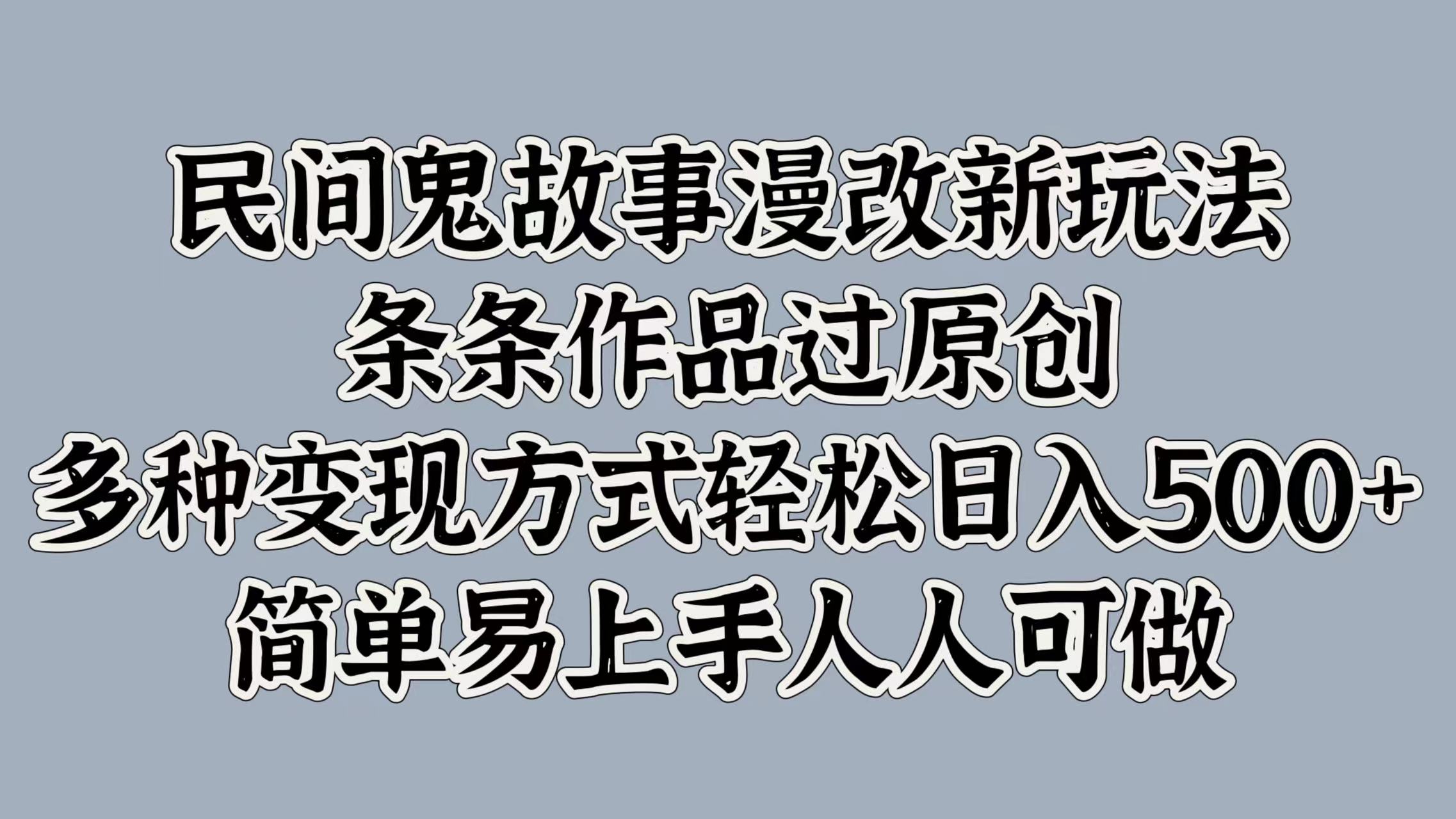 民间鬼故事漫改新玩法，条条作品过原创，简单易上手人人可做，多种变现方式轻松日入500+-云峥科技网