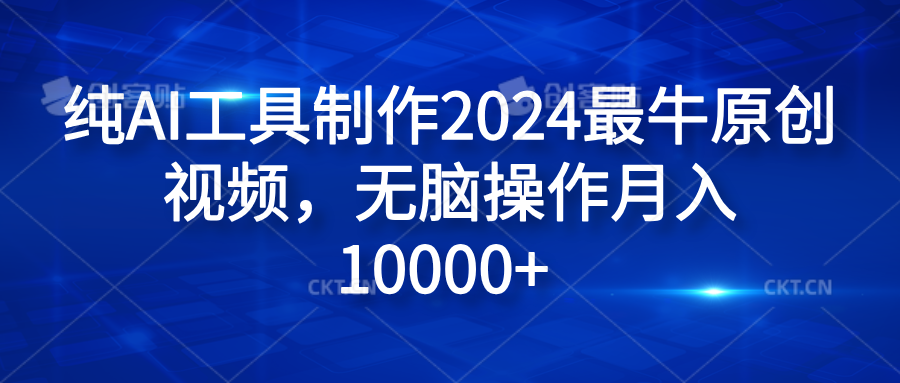 纯AI工具制作2024最牛原创视频，无脑操作月入10000+-云峥科技网