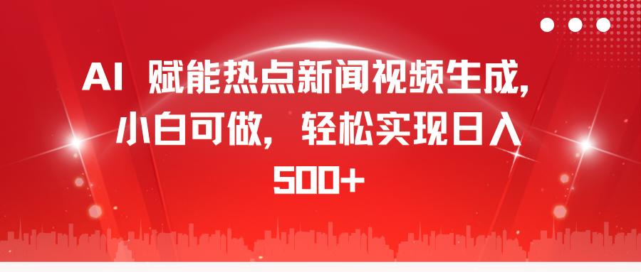 AI 赋能热点新闻视频生成，小白可做，轻松实现日入 500+-云峥科技网