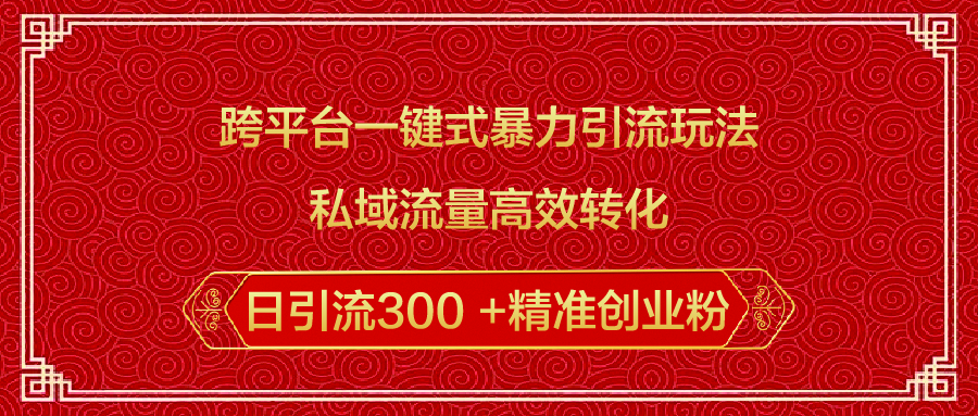 跨平台一键式暴力引流玩法，私域流量高效转化日引流300 +精准创业粉-云峥科技网