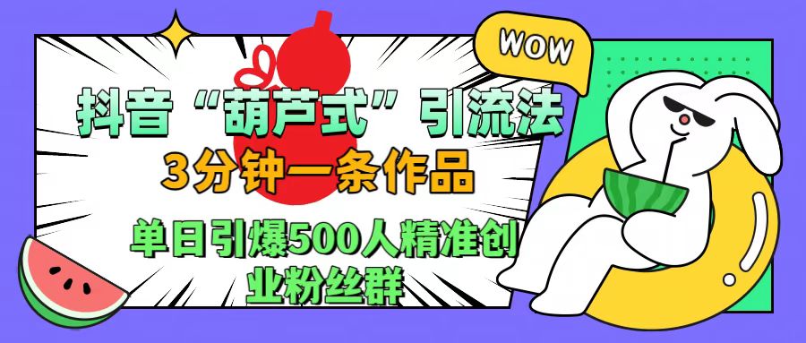 抖音“葫芦式"引流法，三分钟一条作品，单日引爆抖音500人精准创业粉丝群-云峥科技网