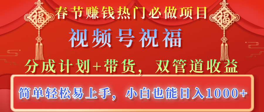 春节赚钱热门必做项目，视频号祝福，分成计划+带货，双管道收益，简单轻松易上手，小白也能日入1000+-云峥科技网