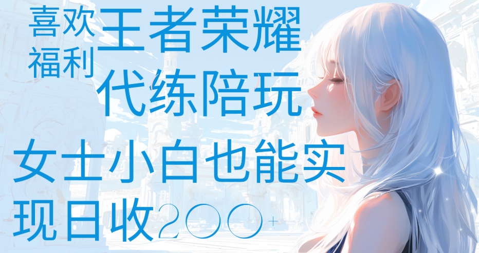 王者荣耀代打陪练喜欢王者的福利边玩还能多个收入女士小白也能轻松实现日收200+-云峥科技网