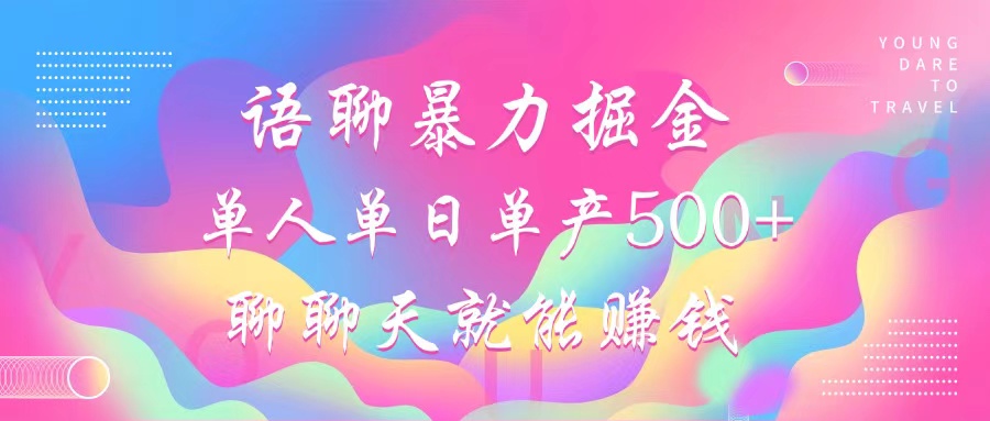 语聊暴力掘金，聊聊天就能赚钱，单人单日单产500+，小白也能无脑做，-云峥科技网