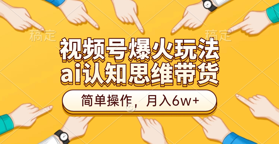 视频号爆火玩法，ai认知思维带货、简单操作，月入6w+-云峥科技网