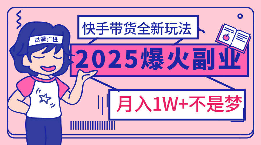 2025年爆红副业！快手带货全新玩法，月入1万加不是梦！-云峥科技网