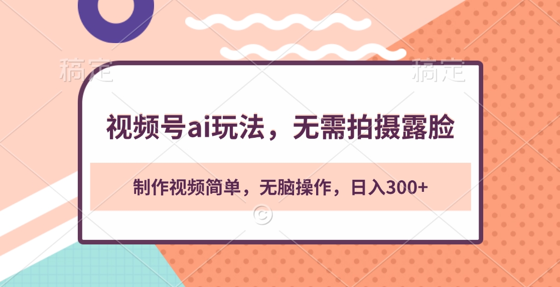 视频号ai玩法，无需拍摄露脸，制作视频简单，无脑操作，日入300+-云峥科技网