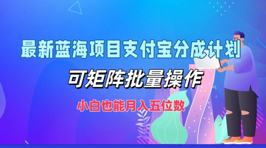 最新蓝海项目支付宝分成计划，小白也能月入五位数，可矩阵批量操作-云峥科技网