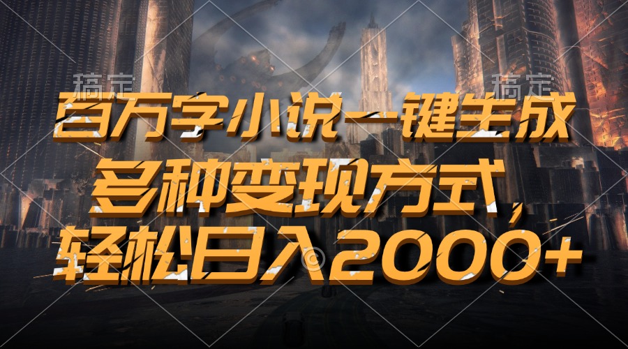 百万字小说一键生成，轻松日入2000+，多种变现方式-云峥科技网