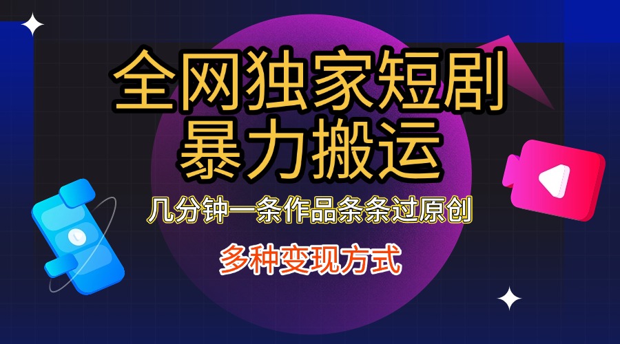 全网独家短剧暴力搬运，只需要几分钟一条作品条条过原创，多种变现方式-云峥科技网