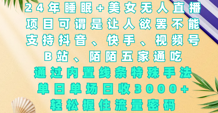 24年睡眠+美女无人直播，项目可谓是让人欲罢不能，支持抖音、快手、视频号、B站、陌陌五家通吃，通过内置线条特殊手法，单场日收3000+，轻松握住流量密码-云峥科技网