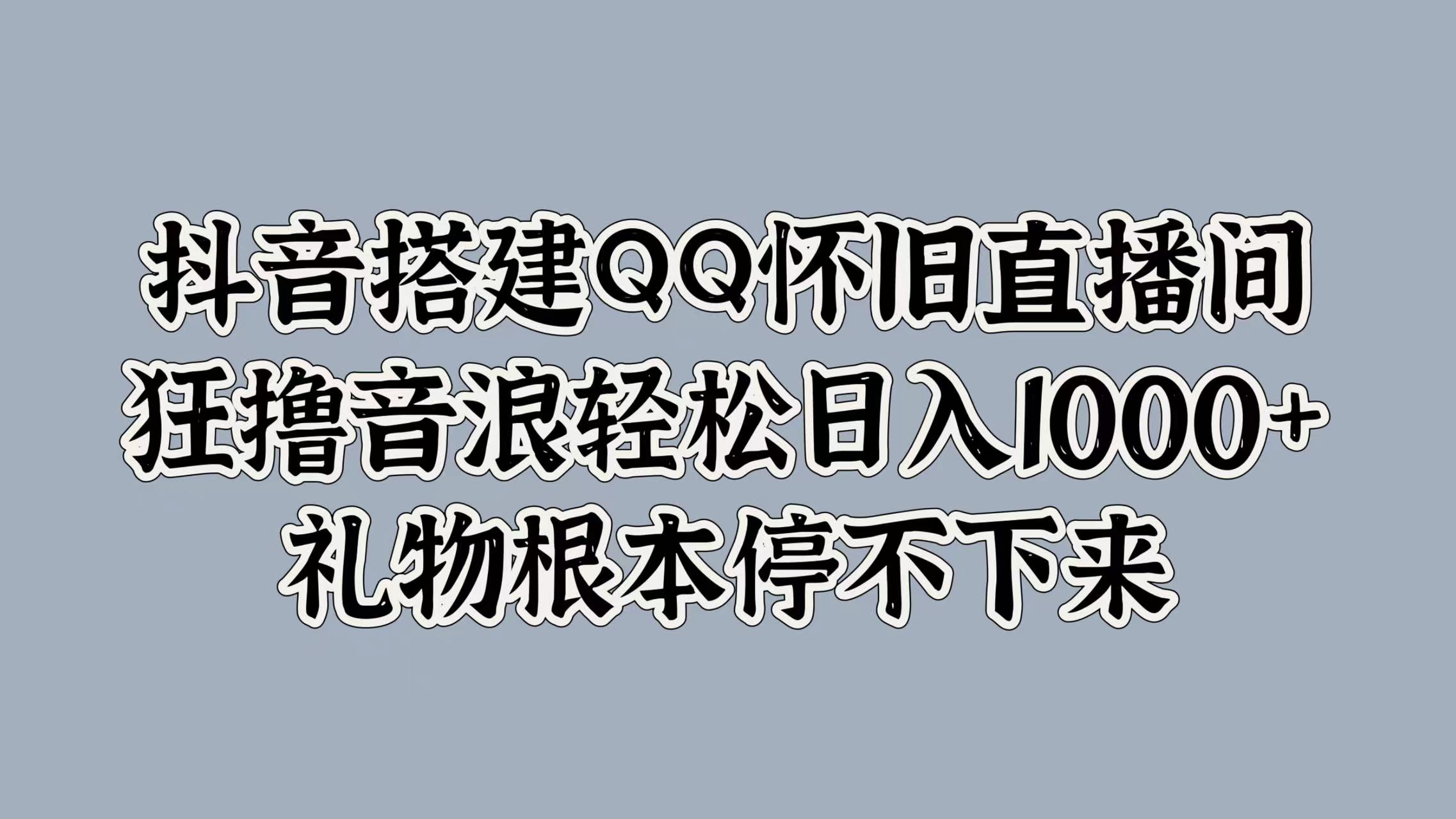 抖音搭建QQ怀旧直播间，狂撸音浪轻松日入1000+礼物根本停不下来-云峥科技网
