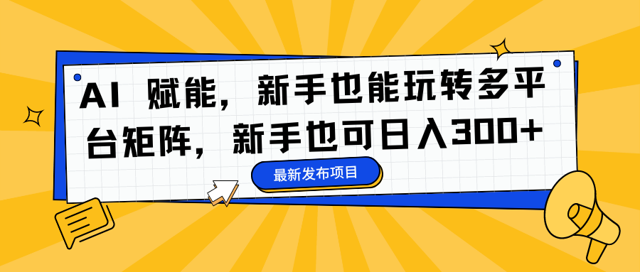 AI 赋能，新手也能玩转多平台矩阵，新手也可日入300+-云峥科技网