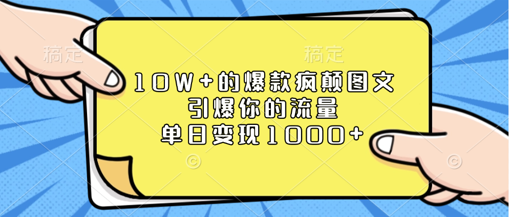 10W+的爆款疯颠图文，引爆你的流量，单日变现1000+-云峥科技网