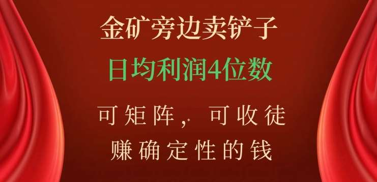 金矿旁边卖铲子，赚确定性的钱，可矩阵，可收徒，日均利润4位数不是梦-云峥科技网