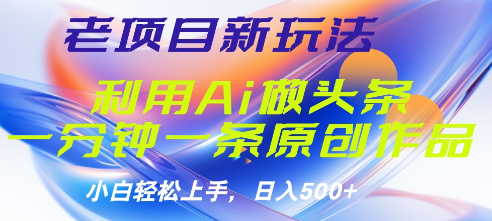 老项目新玩法，利用AI做头条掘金，1分钟一篇原创文章-云峥科技网