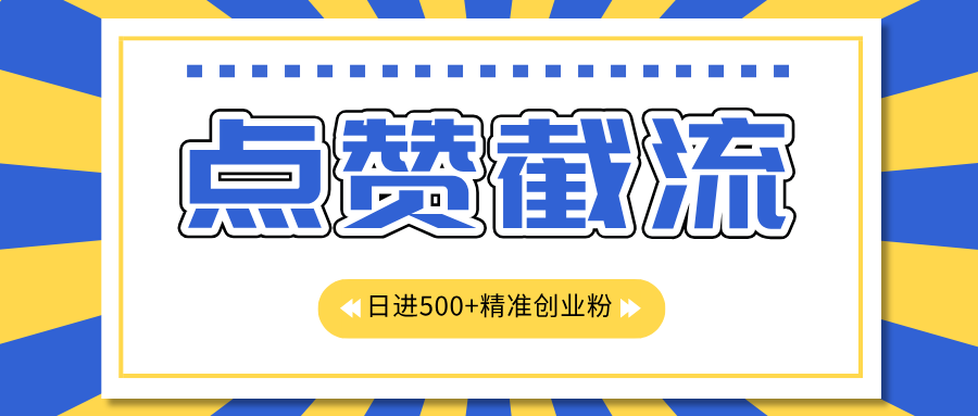 点赞截流日引500+精准创业粉，知识星球无限截流CY粉首发玩法，精准曝光长尾持久，日进线500+-云峥科技网