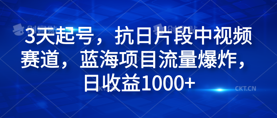 3天起号，抗日片段中视频赛道，蓝海项目流量爆炸，日收益1000+-云峥科技网