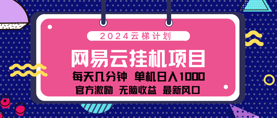 2024最新网易云云梯计划项目，每天只需操作几分钟！-云峥科技网