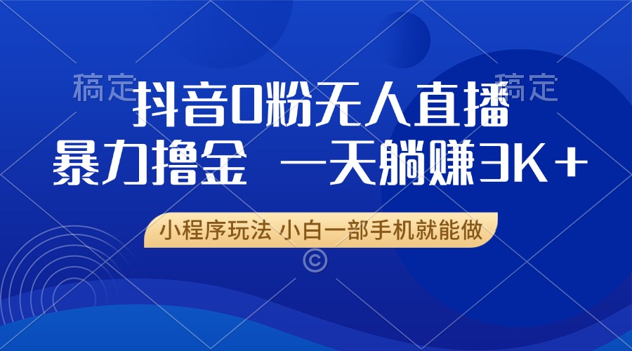 抖音0粉开播，新口子，不违规不封号， 小白可做，一天躺赚3k+-云峥科技网