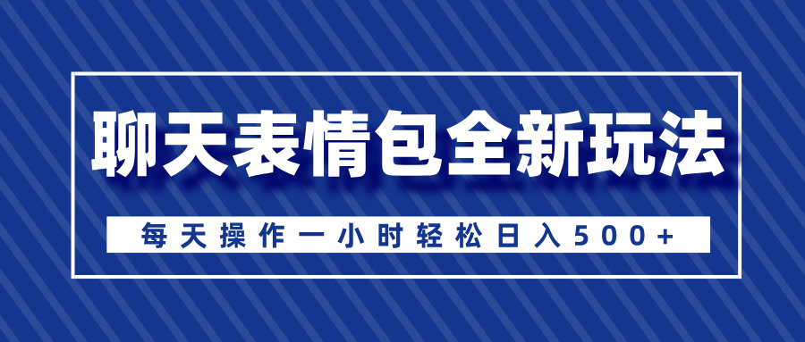 聊天表情包全新玩法，无脑搬运100%原创，每天操作一小时轻松日入500+-云峥科技网