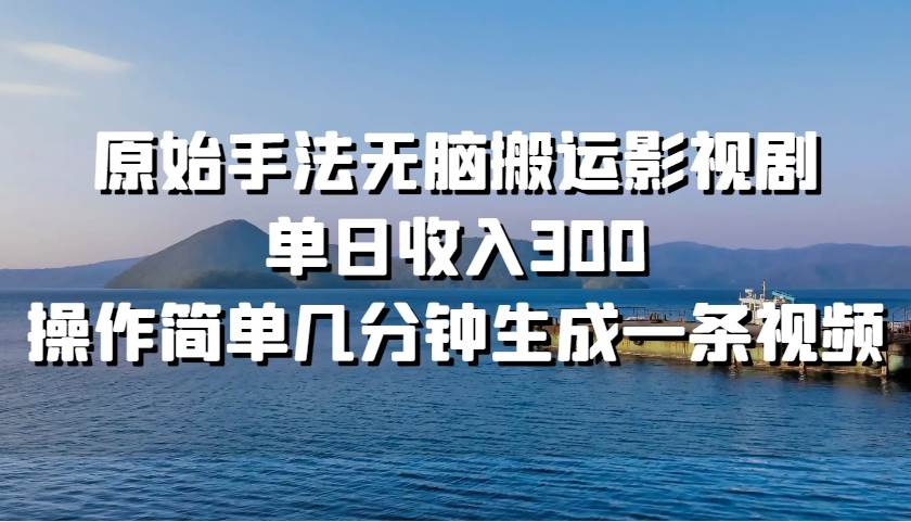 原始手法无脑搬运影视剧，单日收入300！-云峥科技网
