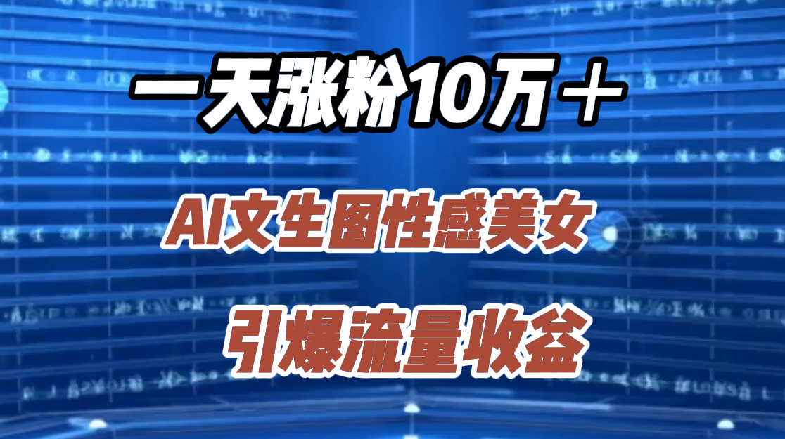 一天涨粉10万＋，AI文生图性感美女，引爆流量收益-云峥科技网