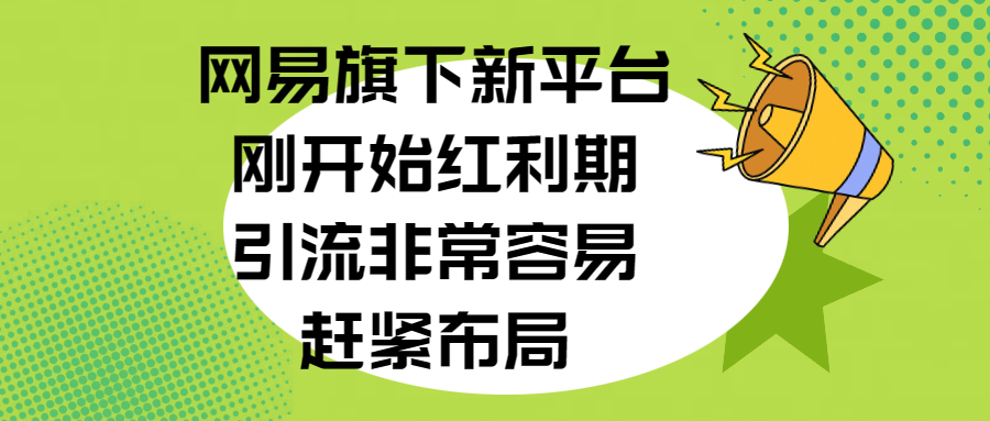 网易旗下新平台，刚开始红利期，引流非常容易，赶紧布局-云峥科技网