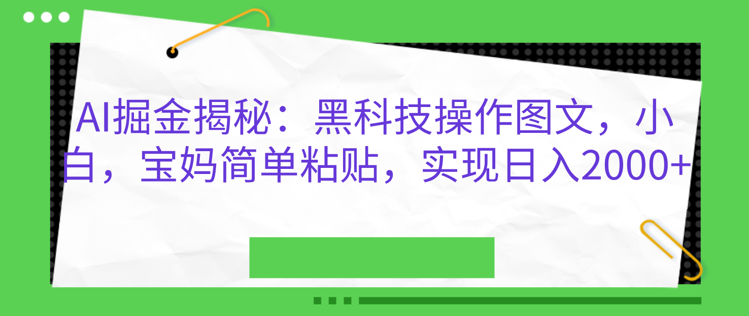 AI掘金揭秘：黑科技操作图文，小白，宝妈简单粘贴，实现日入2000+-云峥科技网