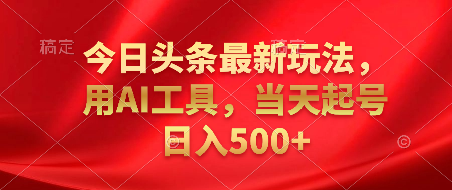 今日头条最新玩法，利用AI工具，当天起号日入500+-云峥科技网