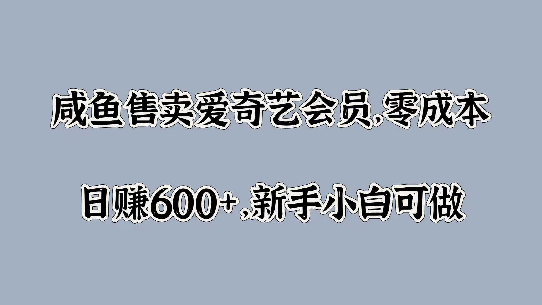咸鱼售卖爱奇艺会员，零成本，日赚600+，新手小白可做-云峥科技网