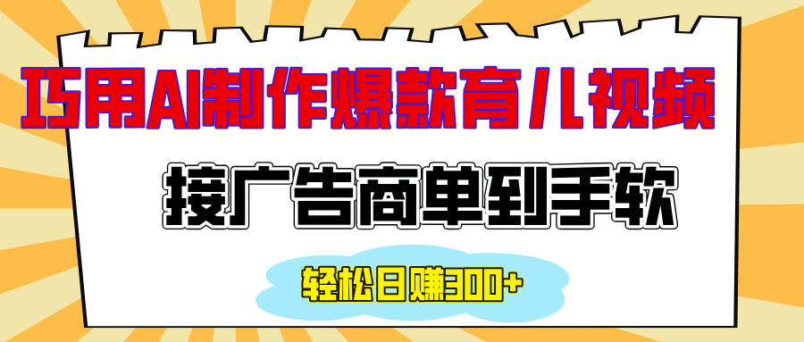用AI制作情感育儿爆款视频，接广告商单到手软，日入300+-云峥科技网