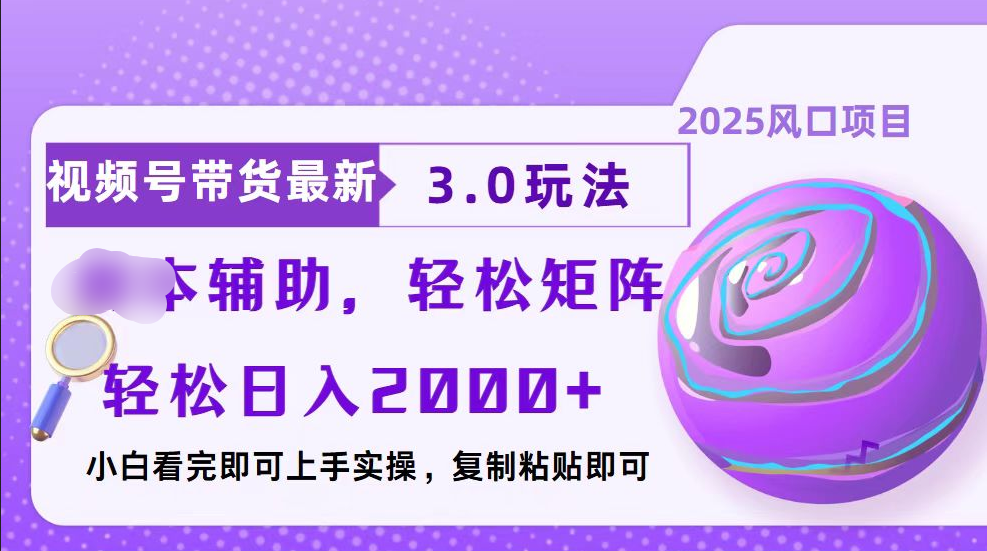 视频号带货最新3.0玩法，作品制作简单，当天起号，复制粘贴，脚本辅助，轻松矩阵日入2000+-云峥科技网