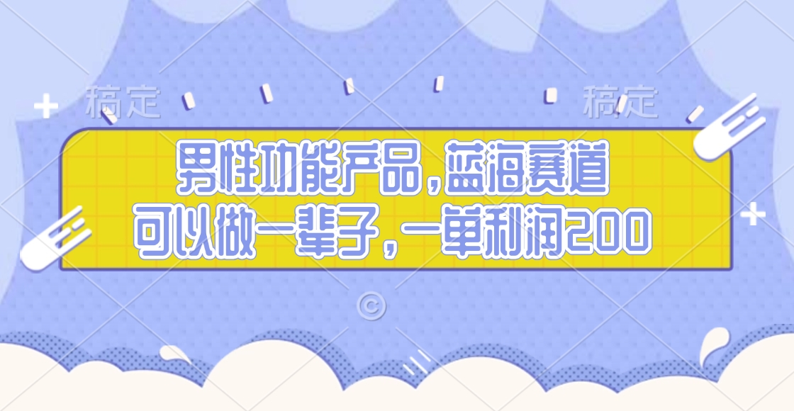 男性功能产品，蓝海赛道，可以做一辈子，一单利润200-云峥科技网
