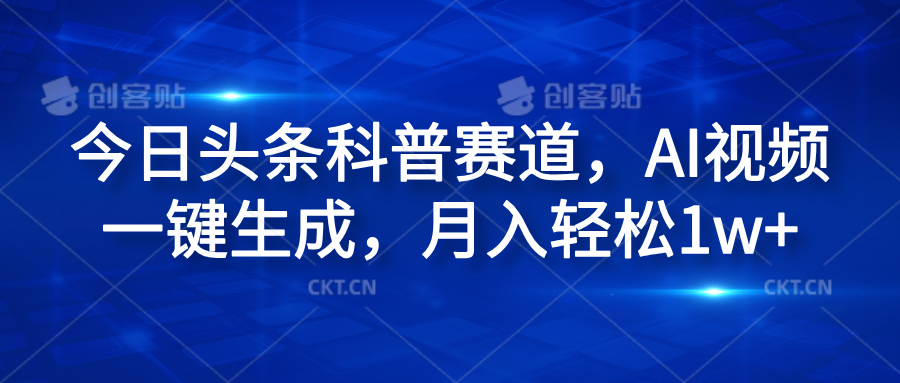 今日头条科普赛道，AI视频一键生成，月入轻松1w+-云峥科技网