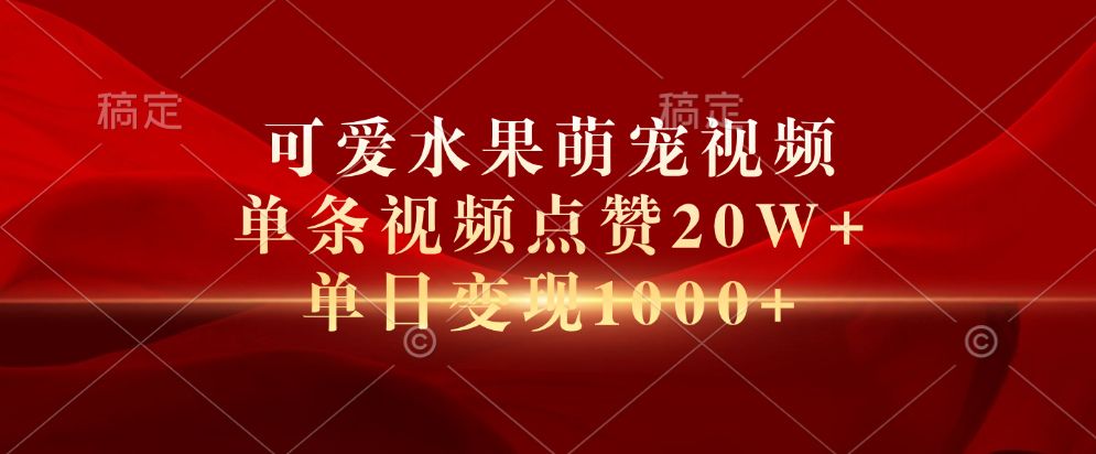 可爱水果萌宠视频，单条视频点赞20W+，单日变现1000+-云峥科技网