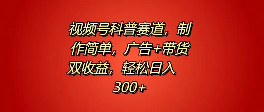 视频号科普赛道，制作简单，广告+带货双收益，轻松日入300+-云峥科技网