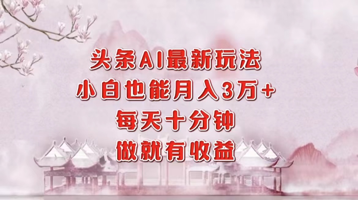 头条AI最新玩法，小白轻松月入三万＋，每天十分钟，做就有收益-云峥科技网
