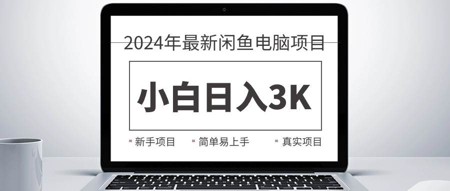 2024最新闲鱼卖电脑项目，新手小白日入3K+，最真实的项目教学-云峥科技网