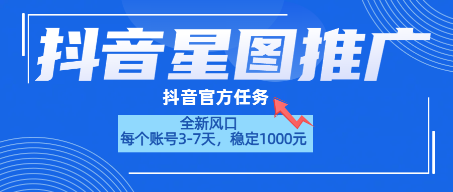 抖音星图推广，官方任务，一个账号1000元！！！-云峥科技网